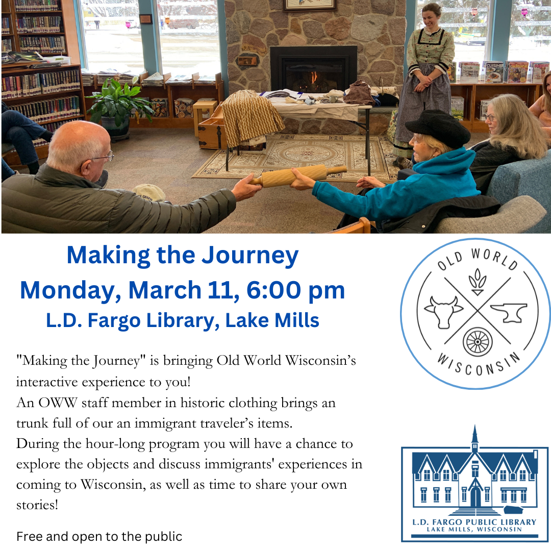 Making the Journey, Monday, March 11 at 6PM. An Old World Wisconsin member in period clothes shows you some of the belongings a typical immigrant would bring when traveling to the States.