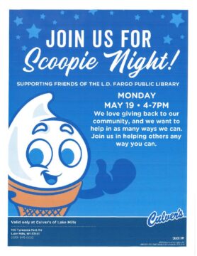 Join us for Scoopie Night! Supporting Friends of the L.D. Fargo Public Library Monday May 19 2025 4-7PM We love giving back to our community, and we want to help in as many ways as we can. Join us in helping others any way you can. Valid only at Culver's of Lake Mills 190 Tyranena Park Rd Lake Mills WI, 53551 (920)-945-0022