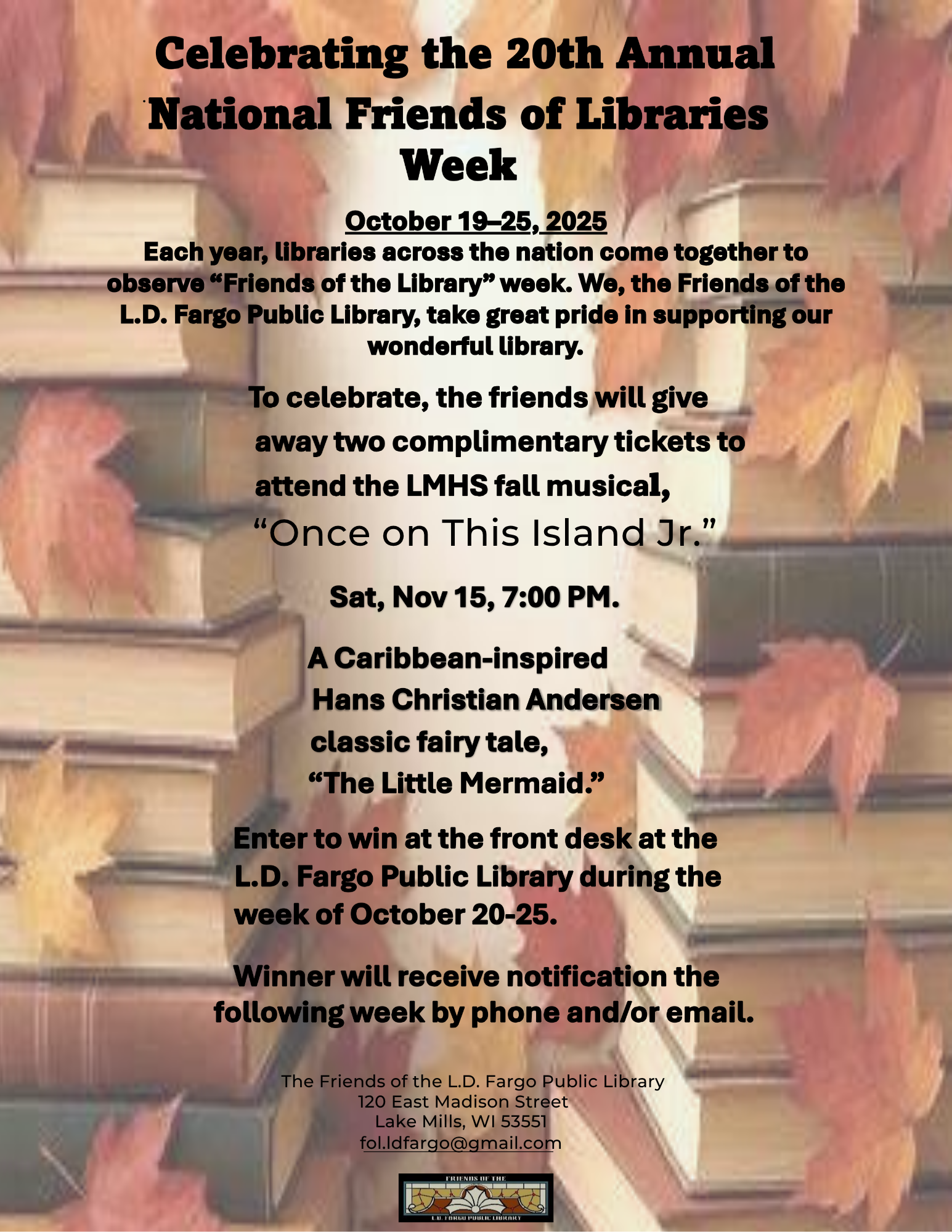 Celebrating the 20th Annual National Friends of Libraries Week October 19-25, 2025 Each year, libraries across the nation come together to observe 'Friends of the Library' week. we, the Friends of the L.D. Fargo Public Library take great pride in supporting our wonderful library. To celebrate, the friends will give away two complimentary tickets to attend the LMHS fall musical, 'Once on This Island Jr.