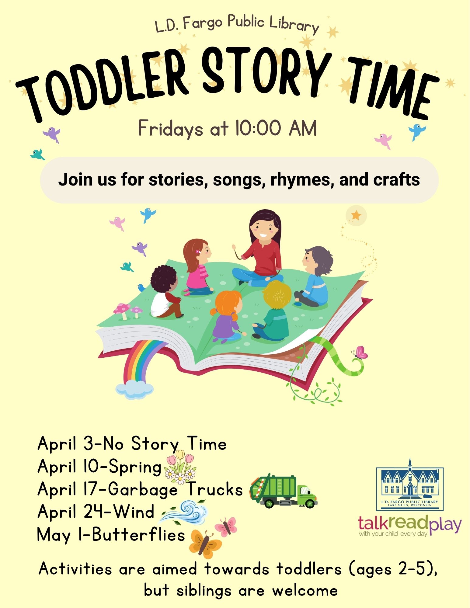 Toddler Story Time. Fridays at 10:00 AM. Join us for stories, songs, rhymes, and crafts. Activities are aimed towards toddlers (ages 2-5),  but siblings are welcome