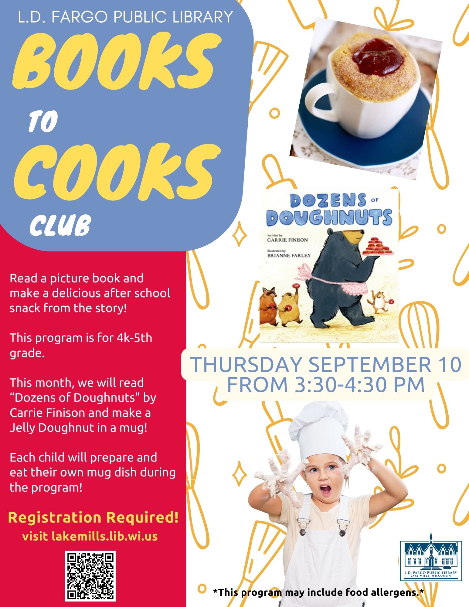Books to Cooks Club. Thursday September 10 from 3:30-4:30 PM. Read a picture book and make a delicious after school snack from the story!   This program is for 4k-5th grade.   This month, we will read “Dozens of Doughnuts" by Carrie Finison and make a Jelly Doughnut in a mug!  Each child will prepare and eat their own mug dish during the program! 